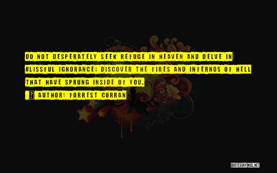 Forrest Curran Quotes: Do Not Desperately Seek Refuge In Heaven And Delve In Blissful Ignorance; Discover The Fires And Infernos Of Hell That