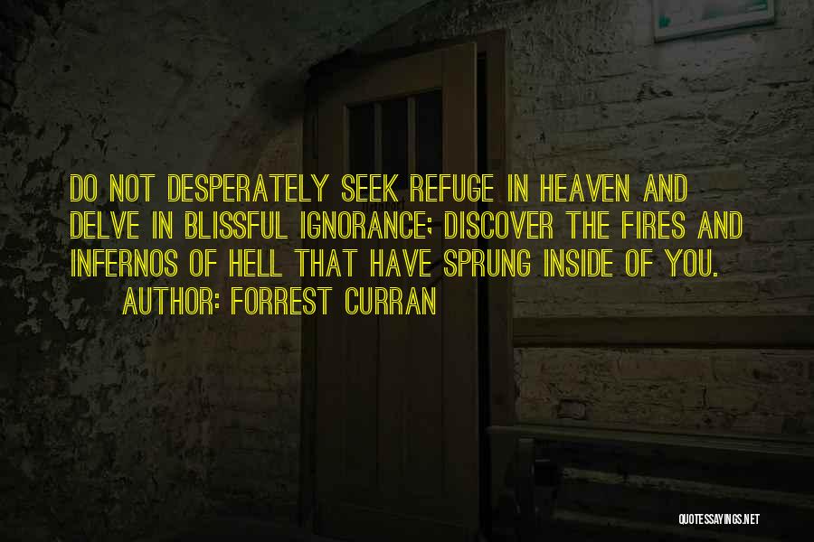 Forrest Curran Quotes: Do Not Desperately Seek Refuge In Heaven And Delve In Blissful Ignorance; Discover The Fires And Infernos Of Hell That