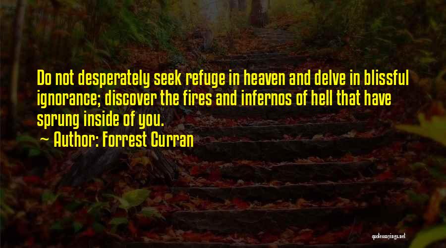 Forrest Curran Quotes: Do Not Desperately Seek Refuge In Heaven And Delve In Blissful Ignorance; Discover The Fires And Infernos Of Hell That