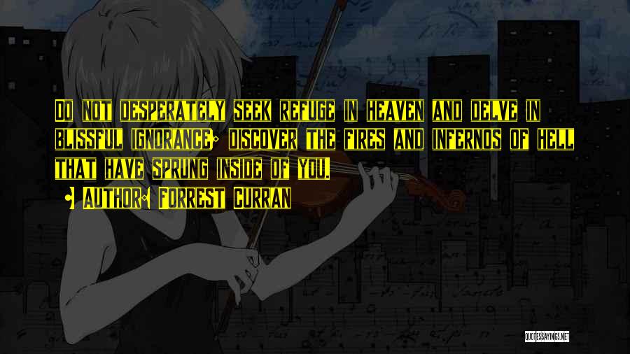 Forrest Curran Quotes: Do Not Desperately Seek Refuge In Heaven And Delve In Blissful Ignorance; Discover The Fires And Infernos Of Hell That