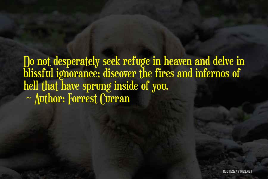 Forrest Curran Quotes: Do Not Desperately Seek Refuge In Heaven And Delve In Blissful Ignorance; Discover The Fires And Infernos Of Hell That