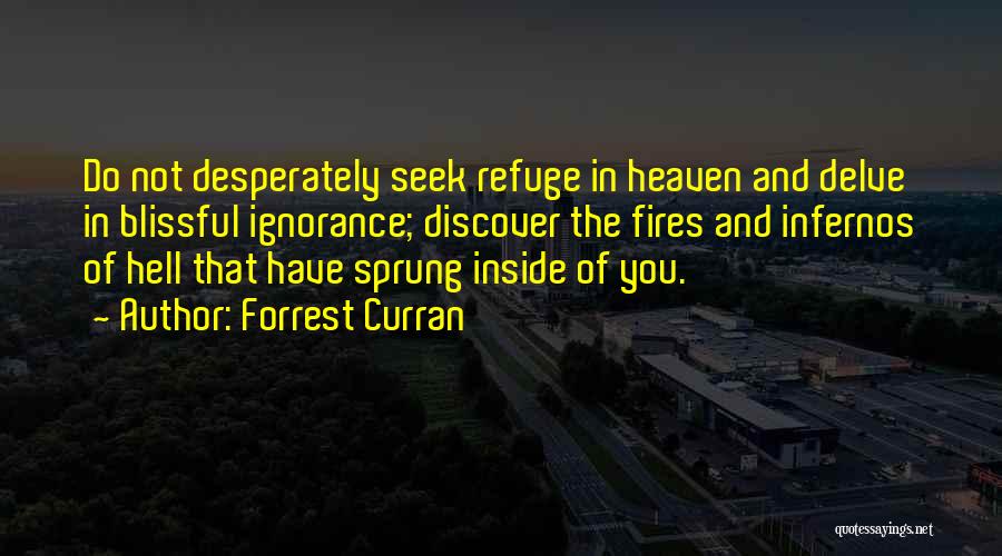 Forrest Curran Quotes: Do Not Desperately Seek Refuge In Heaven And Delve In Blissful Ignorance; Discover The Fires And Infernos Of Hell That