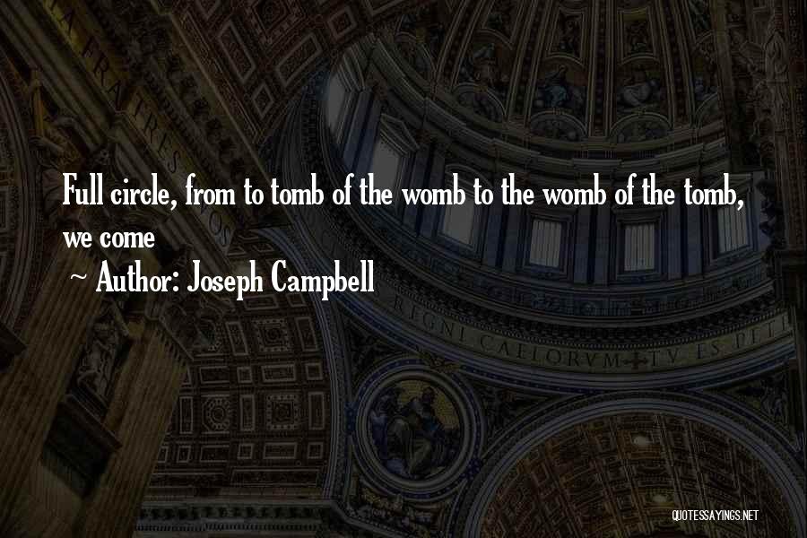 Joseph Campbell Quotes: Full Circle, From To Tomb Of The Womb To The Womb Of The Tomb, We Come