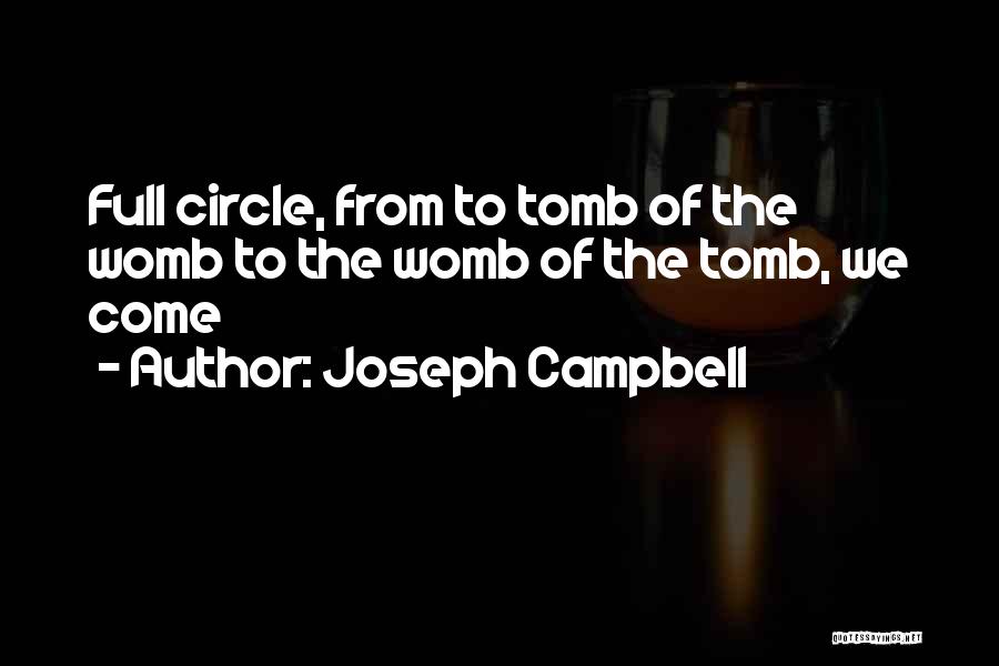 Joseph Campbell Quotes: Full Circle, From To Tomb Of The Womb To The Womb Of The Tomb, We Come