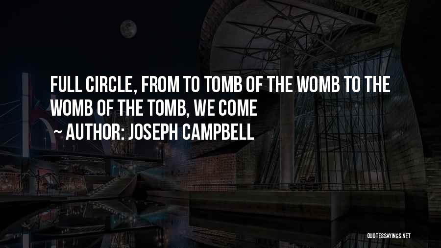 Joseph Campbell Quotes: Full Circle, From To Tomb Of The Womb To The Womb Of The Tomb, We Come