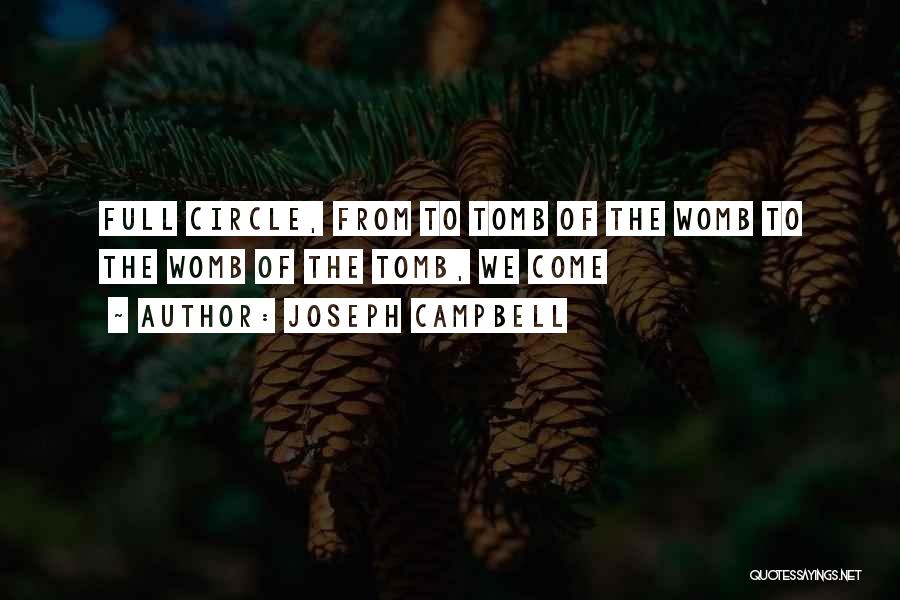 Joseph Campbell Quotes: Full Circle, From To Tomb Of The Womb To The Womb Of The Tomb, We Come