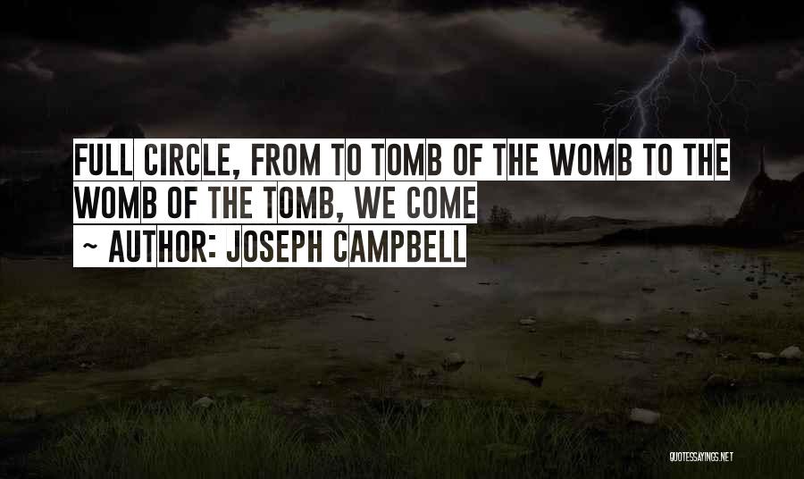 Joseph Campbell Quotes: Full Circle, From To Tomb Of The Womb To The Womb Of The Tomb, We Come