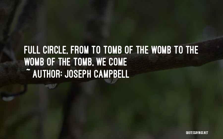 Joseph Campbell Quotes: Full Circle, From To Tomb Of The Womb To The Womb Of The Tomb, We Come