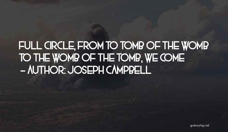 Joseph Campbell Quotes: Full Circle, From To Tomb Of The Womb To The Womb Of The Tomb, We Come