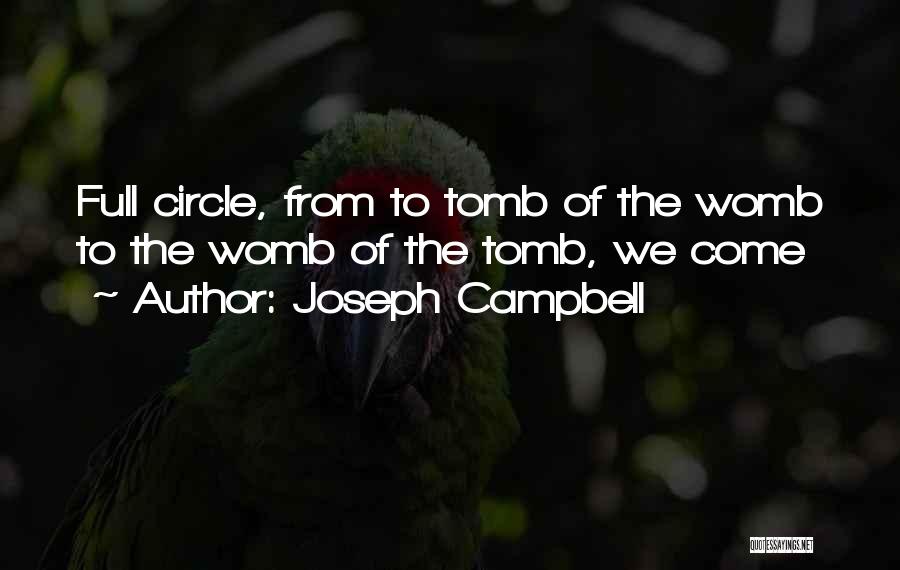 Joseph Campbell Quotes: Full Circle, From To Tomb Of The Womb To The Womb Of The Tomb, We Come