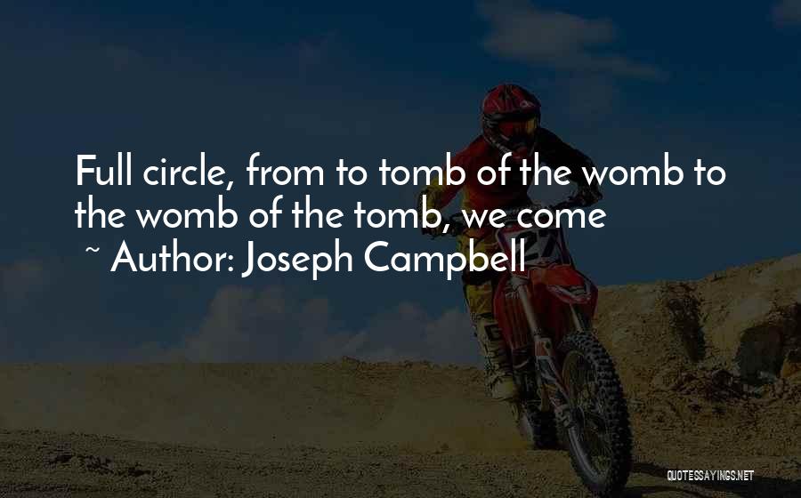 Joseph Campbell Quotes: Full Circle, From To Tomb Of The Womb To The Womb Of The Tomb, We Come