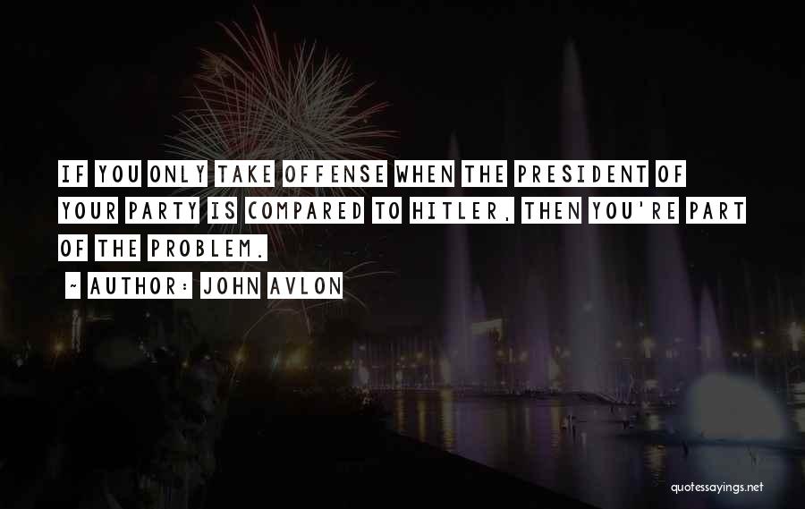 John Avlon Quotes: If You Only Take Offense When The President Of Your Party Is Compared To Hitler, Then You're Part Of The
