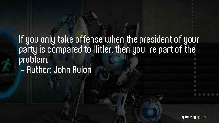John Avlon Quotes: If You Only Take Offense When The President Of Your Party Is Compared To Hitler, Then You're Part Of The