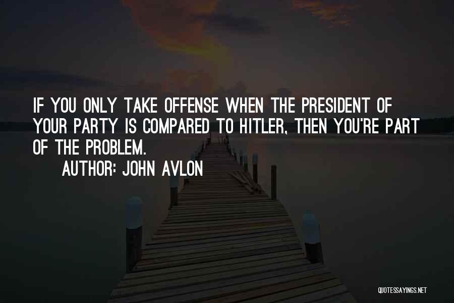 John Avlon Quotes: If You Only Take Offense When The President Of Your Party Is Compared To Hitler, Then You're Part Of The
