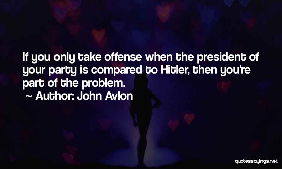 John Avlon Quotes: If You Only Take Offense When The President Of Your Party Is Compared To Hitler, Then You're Part Of The
