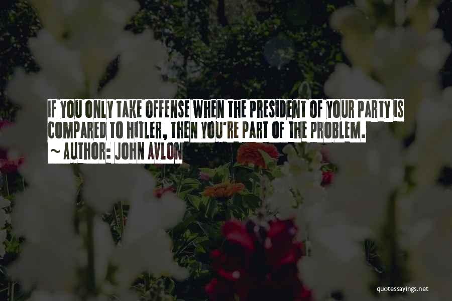 John Avlon Quotes: If You Only Take Offense When The President Of Your Party Is Compared To Hitler, Then You're Part Of The