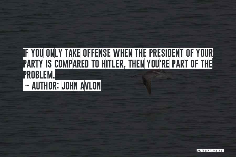 John Avlon Quotes: If You Only Take Offense When The President Of Your Party Is Compared To Hitler, Then You're Part Of The