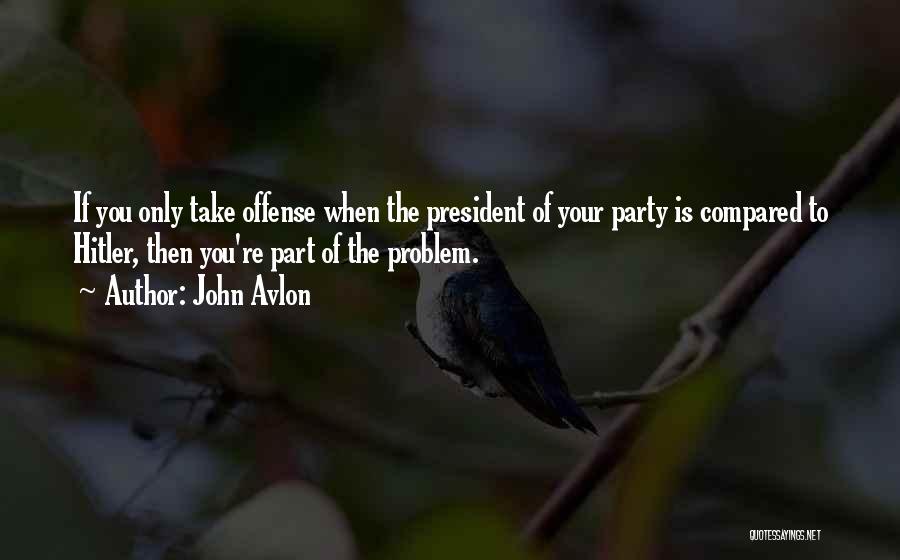 John Avlon Quotes: If You Only Take Offense When The President Of Your Party Is Compared To Hitler, Then You're Part Of The