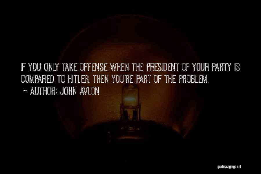 John Avlon Quotes: If You Only Take Offense When The President Of Your Party Is Compared To Hitler, Then You're Part Of The