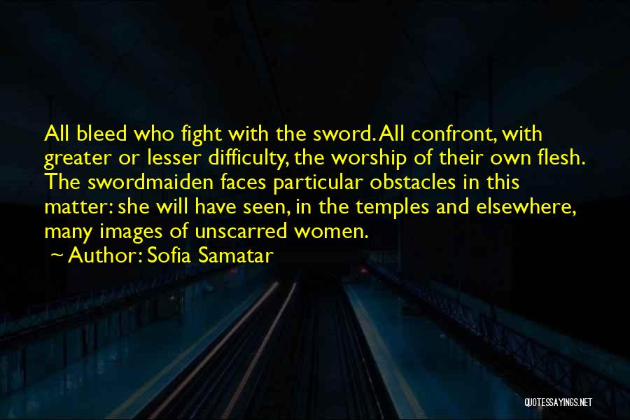 Sofia Samatar Quotes: All Bleed Who Fight With The Sword. All Confront, With Greater Or Lesser Difficulty, The Worship Of Their Own Flesh.