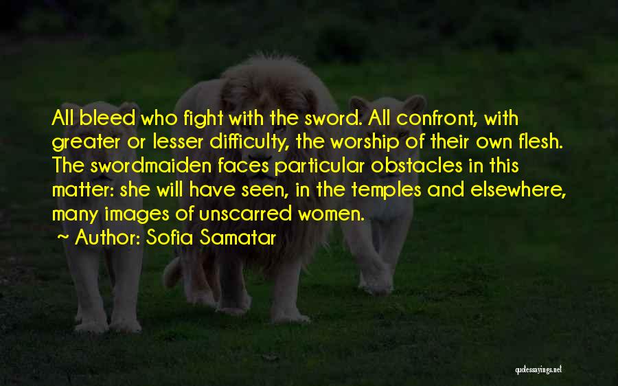 Sofia Samatar Quotes: All Bleed Who Fight With The Sword. All Confront, With Greater Or Lesser Difficulty, The Worship Of Their Own Flesh.