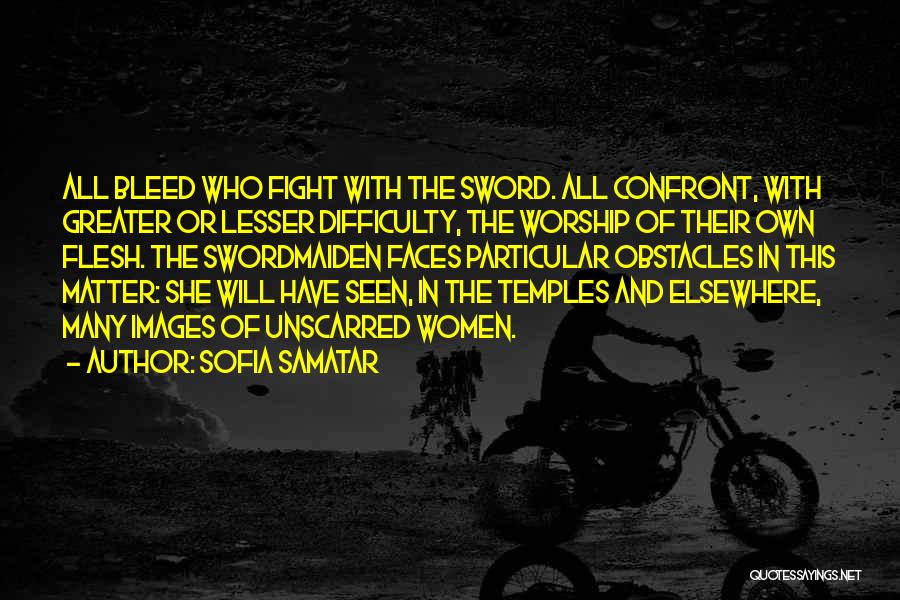 Sofia Samatar Quotes: All Bleed Who Fight With The Sword. All Confront, With Greater Or Lesser Difficulty, The Worship Of Their Own Flesh.