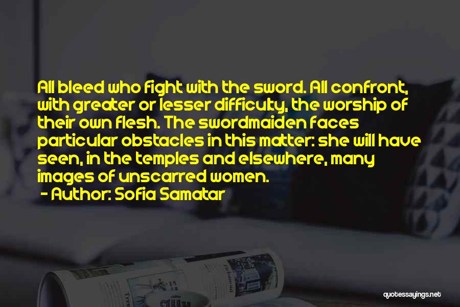 Sofia Samatar Quotes: All Bleed Who Fight With The Sword. All Confront, With Greater Or Lesser Difficulty, The Worship Of Their Own Flesh.