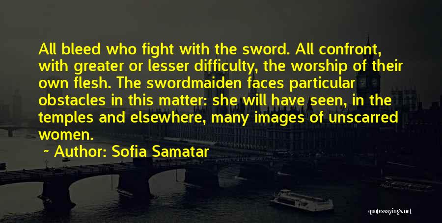 Sofia Samatar Quotes: All Bleed Who Fight With The Sword. All Confront, With Greater Or Lesser Difficulty, The Worship Of Their Own Flesh.