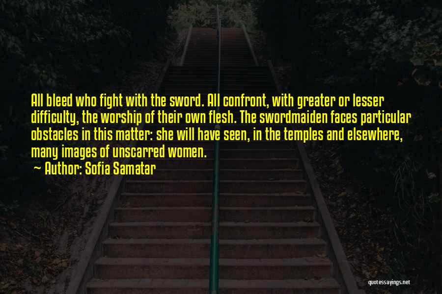 Sofia Samatar Quotes: All Bleed Who Fight With The Sword. All Confront, With Greater Or Lesser Difficulty, The Worship Of Their Own Flesh.