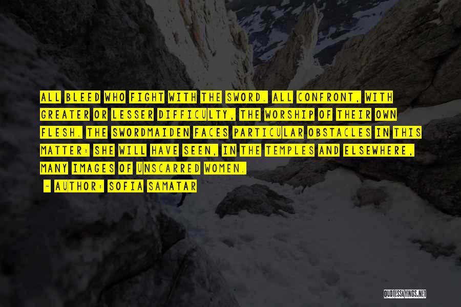 Sofia Samatar Quotes: All Bleed Who Fight With The Sword. All Confront, With Greater Or Lesser Difficulty, The Worship Of Their Own Flesh.