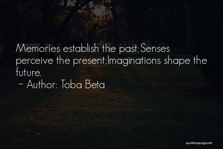 Toba Beta Quotes: Memories Establish The Past;senses Perceive The Present;imaginations Shape The Future.