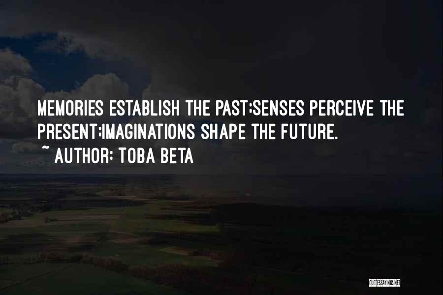 Toba Beta Quotes: Memories Establish The Past;senses Perceive The Present;imaginations Shape The Future.