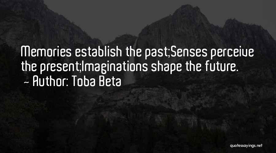 Toba Beta Quotes: Memories Establish The Past;senses Perceive The Present;imaginations Shape The Future.