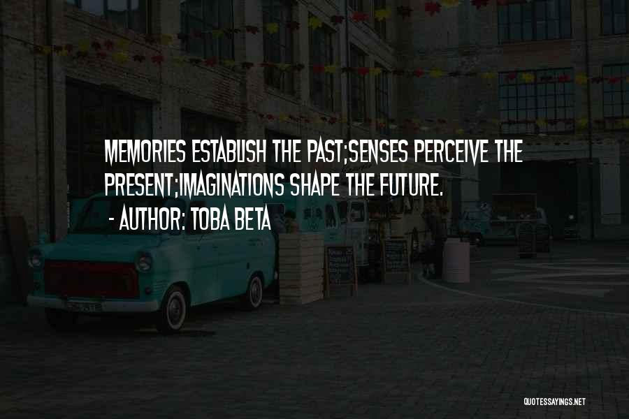 Toba Beta Quotes: Memories Establish The Past;senses Perceive The Present;imaginations Shape The Future.