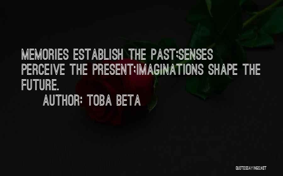 Toba Beta Quotes: Memories Establish The Past;senses Perceive The Present;imaginations Shape The Future.