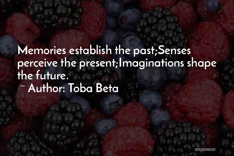 Toba Beta Quotes: Memories Establish The Past;senses Perceive The Present;imaginations Shape The Future.