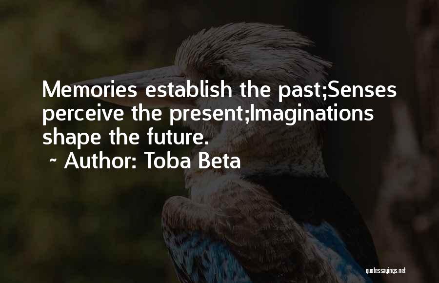 Toba Beta Quotes: Memories Establish The Past;senses Perceive The Present;imaginations Shape The Future.