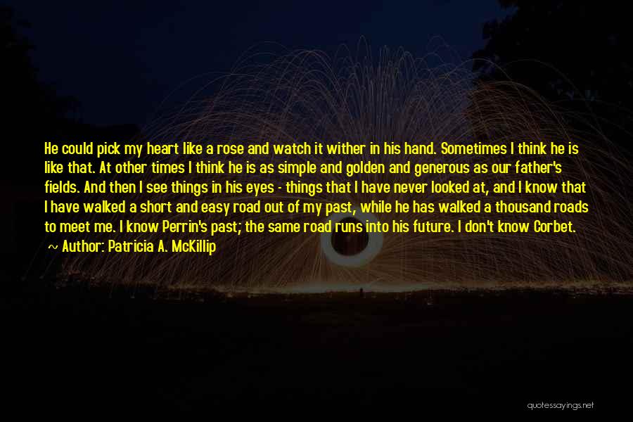 Patricia A. McKillip Quotes: He Could Pick My Heart Like A Rose And Watch It Wither In His Hand. Sometimes I Think He Is