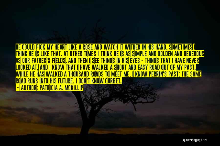 Patricia A. McKillip Quotes: He Could Pick My Heart Like A Rose And Watch It Wither In His Hand. Sometimes I Think He Is