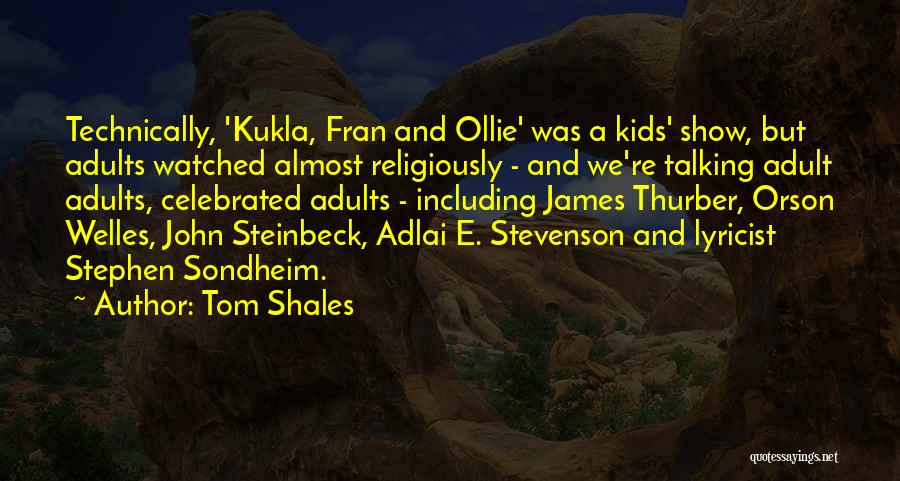 Tom Shales Quotes: Technically, 'kukla, Fran And Ollie' Was A Kids' Show, But Adults Watched Almost Religiously - And We're Talking Adult Adults,