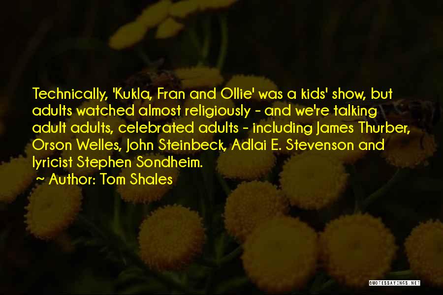 Tom Shales Quotes: Technically, 'kukla, Fran And Ollie' Was A Kids' Show, But Adults Watched Almost Religiously - And We're Talking Adult Adults,