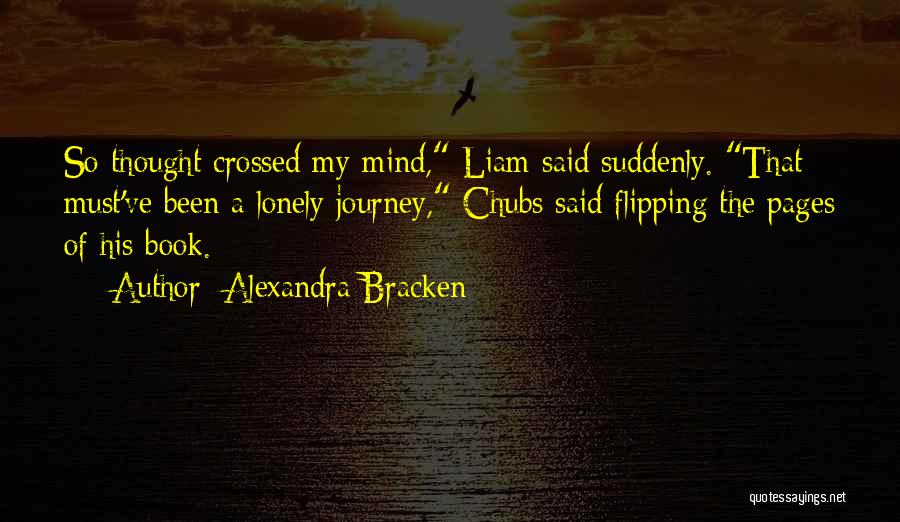 Alexandra Bracken Quotes: So Thought Crossed My Mind, Liam Said Suddenly. That Must've Been A Lonely Journey, Chubs Said Flipping The Pages Of