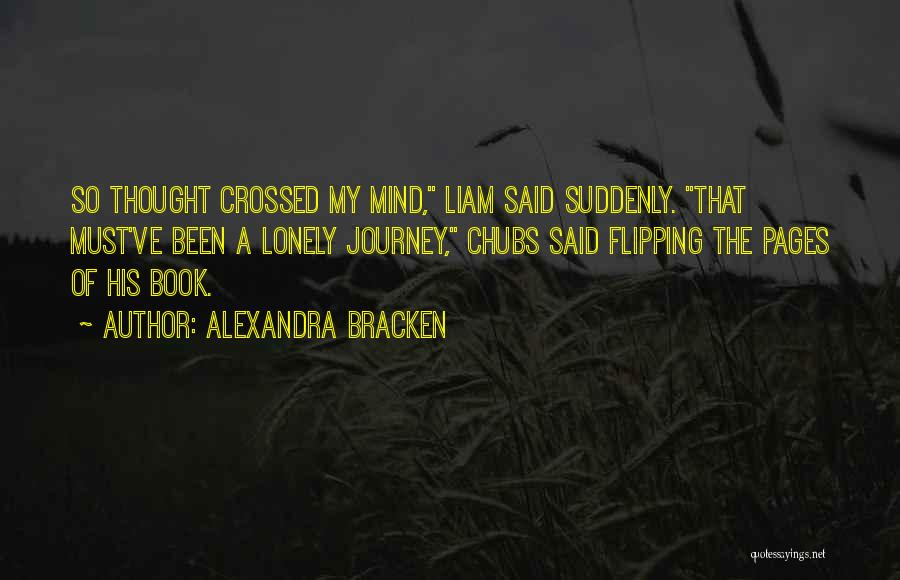 Alexandra Bracken Quotes: So Thought Crossed My Mind, Liam Said Suddenly. That Must've Been A Lonely Journey, Chubs Said Flipping The Pages Of