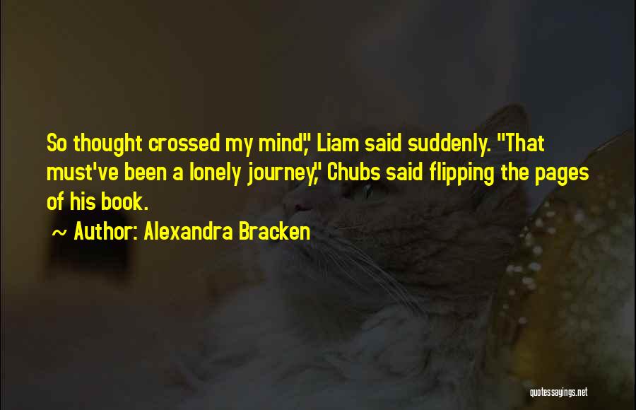 Alexandra Bracken Quotes: So Thought Crossed My Mind, Liam Said Suddenly. That Must've Been A Lonely Journey, Chubs Said Flipping The Pages Of