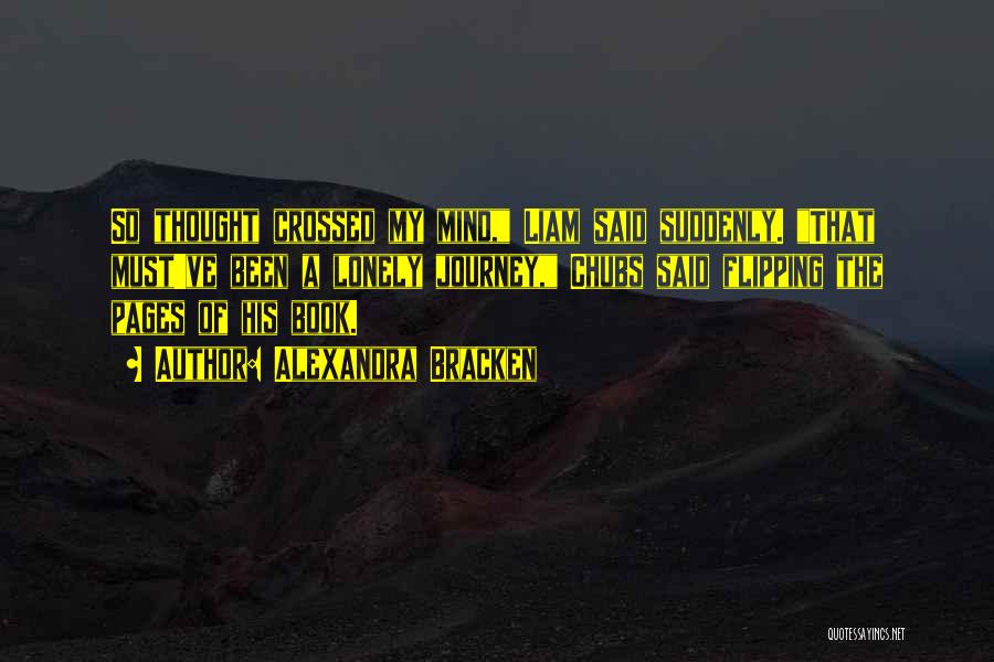 Alexandra Bracken Quotes: So Thought Crossed My Mind, Liam Said Suddenly. That Must've Been A Lonely Journey, Chubs Said Flipping The Pages Of