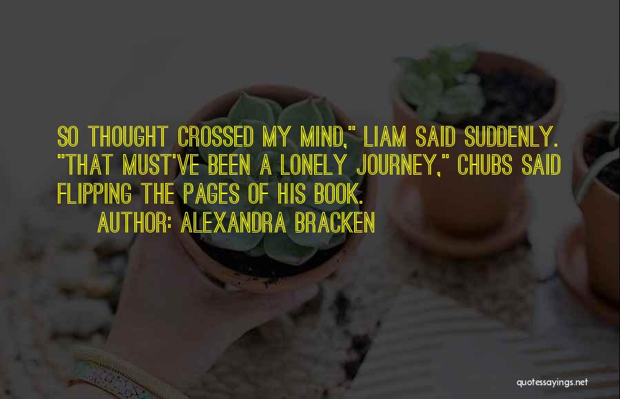 Alexandra Bracken Quotes: So Thought Crossed My Mind, Liam Said Suddenly. That Must've Been A Lonely Journey, Chubs Said Flipping The Pages Of