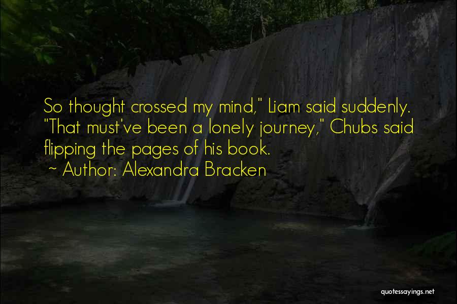 Alexandra Bracken Quotes: So Thought Crossed My Mind, Liam Said Suddenly. That Must've Been A Lonely Journey, Chubs Said Flipping The Pages Of