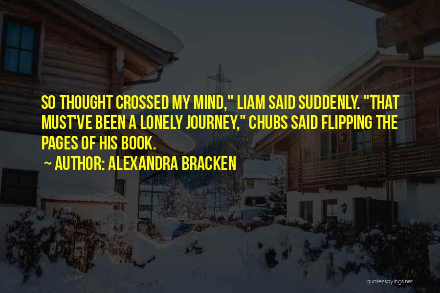 Alexandra Bracken Quotes: So Thought Crossed My Mind, Liam Said Suddenly. That Must've Been A Lonely Journey, Chubs Said Flipping The Pages Of