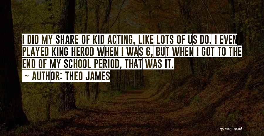 Theo James Quotes: I Did My Share Of Kid Acting, Like Lots Of Us Do. I Even Played King Herod When I Was