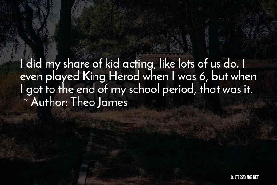 Theo James Quotes: I Did My Share Of Kid Acting, Like Lots Of Us Do. I Even Played King Herod When I Was